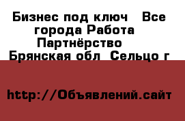 Бизнес под ключ - Все города Работа » Партнёрство   . Брянская обл.,Сельцо г.